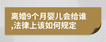 离婚9个月婴儿会给谁,法律上该如何规定