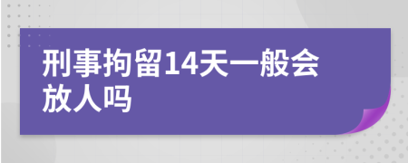 刑事拘留14天一般会放人吗