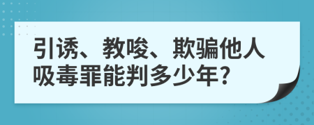引诱、教唆、欺骗他人吸毒罪能判多少年?