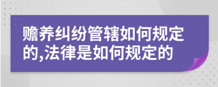 赡养纠纷管辖如何规定的,法律是如何规定的