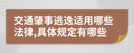 交通肇事逃逸适用哪些法律,具体规定有哪些