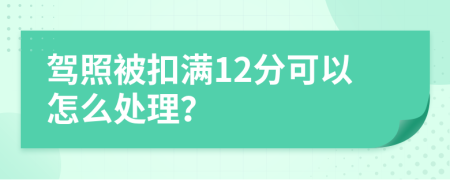 驾照被扣满12分可以怎么处理？