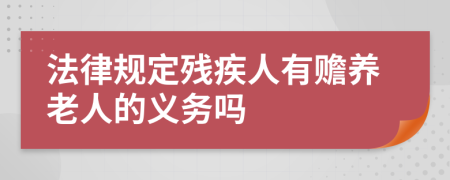 法律规定残疾人有赡养老人的义务吗