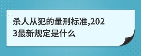 杀人从犯的量刑标准,2023最新规定是什么