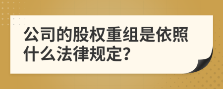 公司的股权重组是依照什么法律规定？
