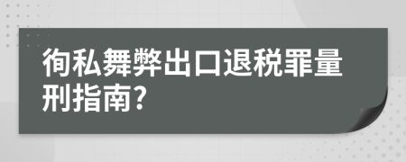 徇私舞弊出口退税罪量刑指南?