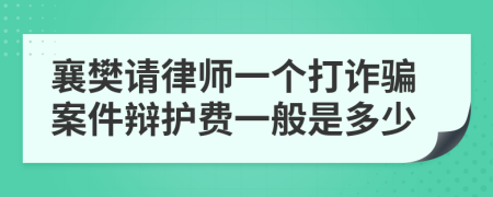 襄樊请律师一个打诈骗案件辩护费一般是多少