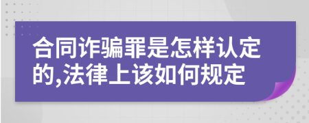 合同诈骗罪是怎样认定的,法律上该如何规定