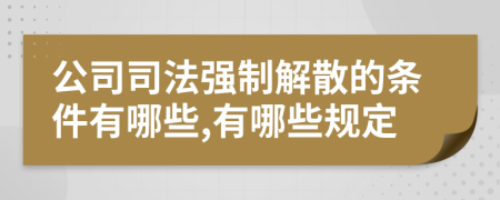 公司司法强制解散的条件有哪些,有哪些规定