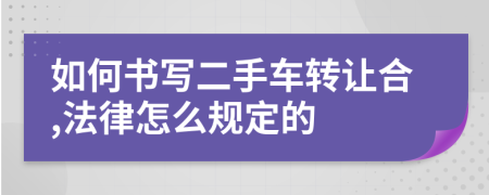 如何书写二手车转让合,法律怎么规定的