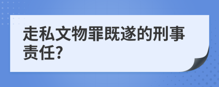 走私文物罪既遂的刑事责任?