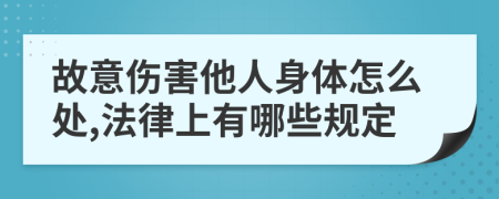 故意伤害他人身体怎么处,法律上有哪些规定