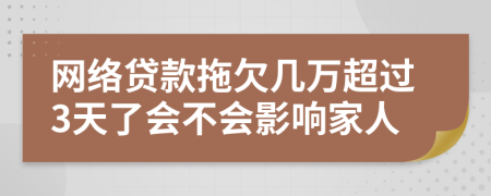 网络贷款拖欠几万超过3天了会不会影响家人