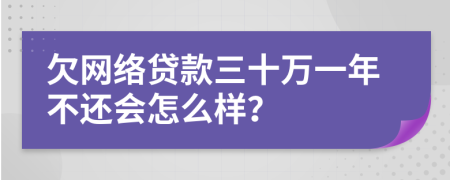 欠网络贷款三十万一年不还会怎么样？