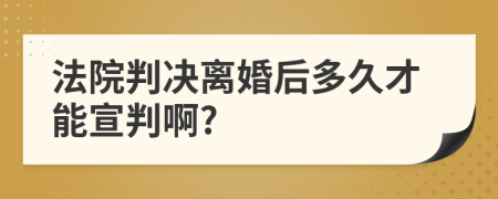 法院判决离婚后多久才能宣判啊?