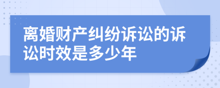 离婚财产纠纷诉讼的诉讼时效是多少年