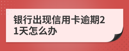 银行出现信用卡逾期21天怎么办