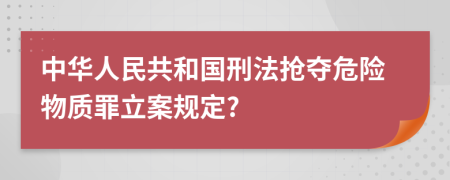 中华人民共和国刑法抢夺危险物质罪立案规定?