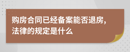 购房合同已经备案能否退房,法律的规定是什么