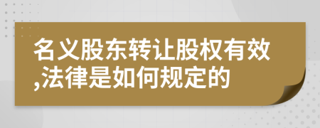 名义股东转让股权有效,法律是如何规定的