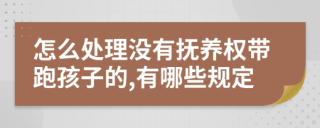 怎么处理没有抚养权带跑孩子的,有哪些规定