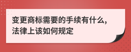 变更商标需要的手续有什么,法律上该如何规定