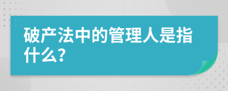 破产法中的管理人是指什么？