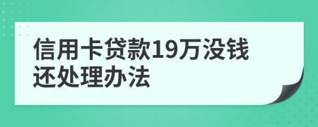 信用卡贷款19万没钱还处理办法