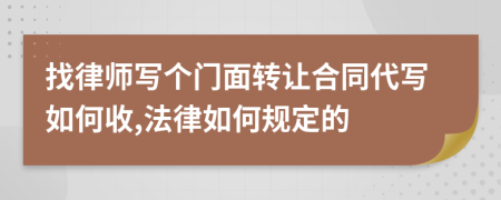 找律师写个门面转让合同代写如何收,法律如何规定的