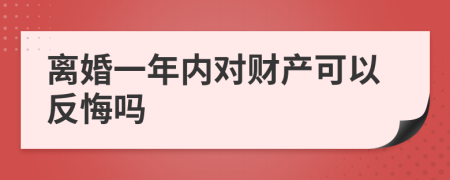 离婚一年内对财产可以反悔吗