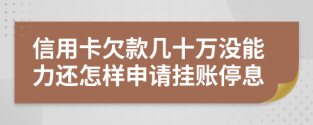 信用卡欠款几十万没能力还怎样申请挂账停息