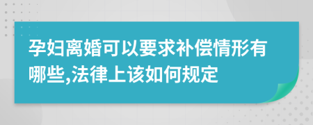 孕妇离婚可以要求补偿情形有哪些,法律上该如何规定