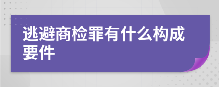 逃避商检罪有什么构成要件