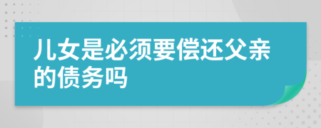 儿女是必须要偿还父亲的债务吗