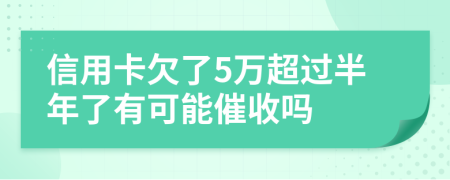 信用卡欠了5万超过半年了有可能催收吗