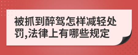 被抓到醉驾怎样减轻处罚,法律上有哪些规定