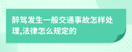 醉驾发生一般交通事故怎样处理,法律怎么规定的