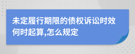 未定履行期限的债权诉讼时效何时起算,怎么规定