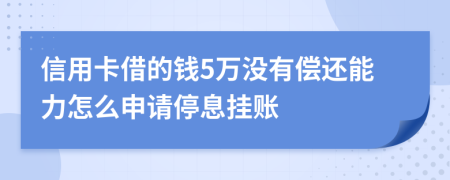 信用卡借的钱5万没有偿还能力怎么申请停息挂账