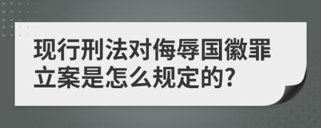 现行刑法对侮辱国徽罪立案是怎么规定的?
