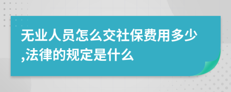 无业人员怎么交社保费用多少,法律的规定是什么