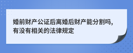 婚前财产公证后离婚后财产能分割吗,有没有相关的法律规定