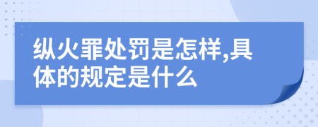 纵火罪处罚是怎样,具体的规定是什么