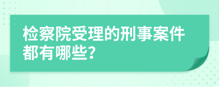 检察院受理的刑事案件都有哪些？