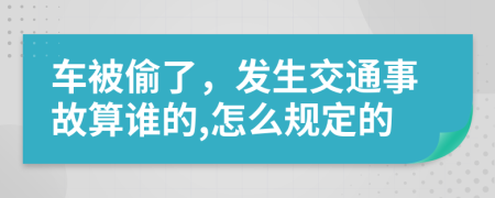 车被偷了，发生交通事故算谁的,怎么规定的