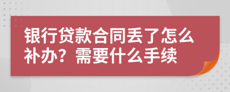 银行贷款合同丢了怎么补办？需要什么手续