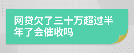 网贷欠了三十万超过半年了会催收吗