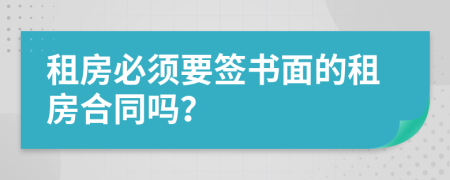 租房必须要签书面的租房合同吗？