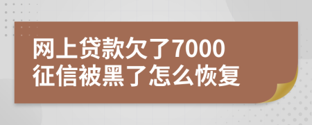 网上贷款欠了7000征信被黑了怎么恢复