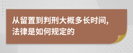 从留置到判刑大概多长时间,法律是如何规定的